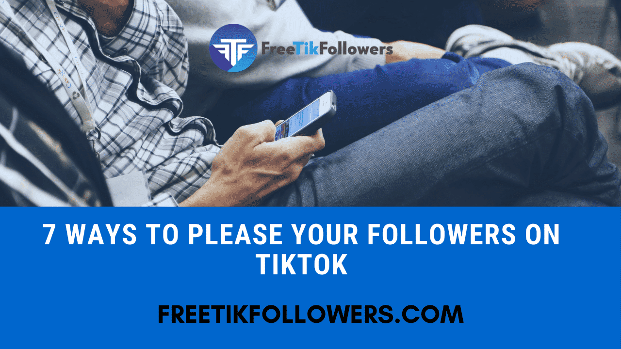 7 Ways To Please Your Followers On TikTok