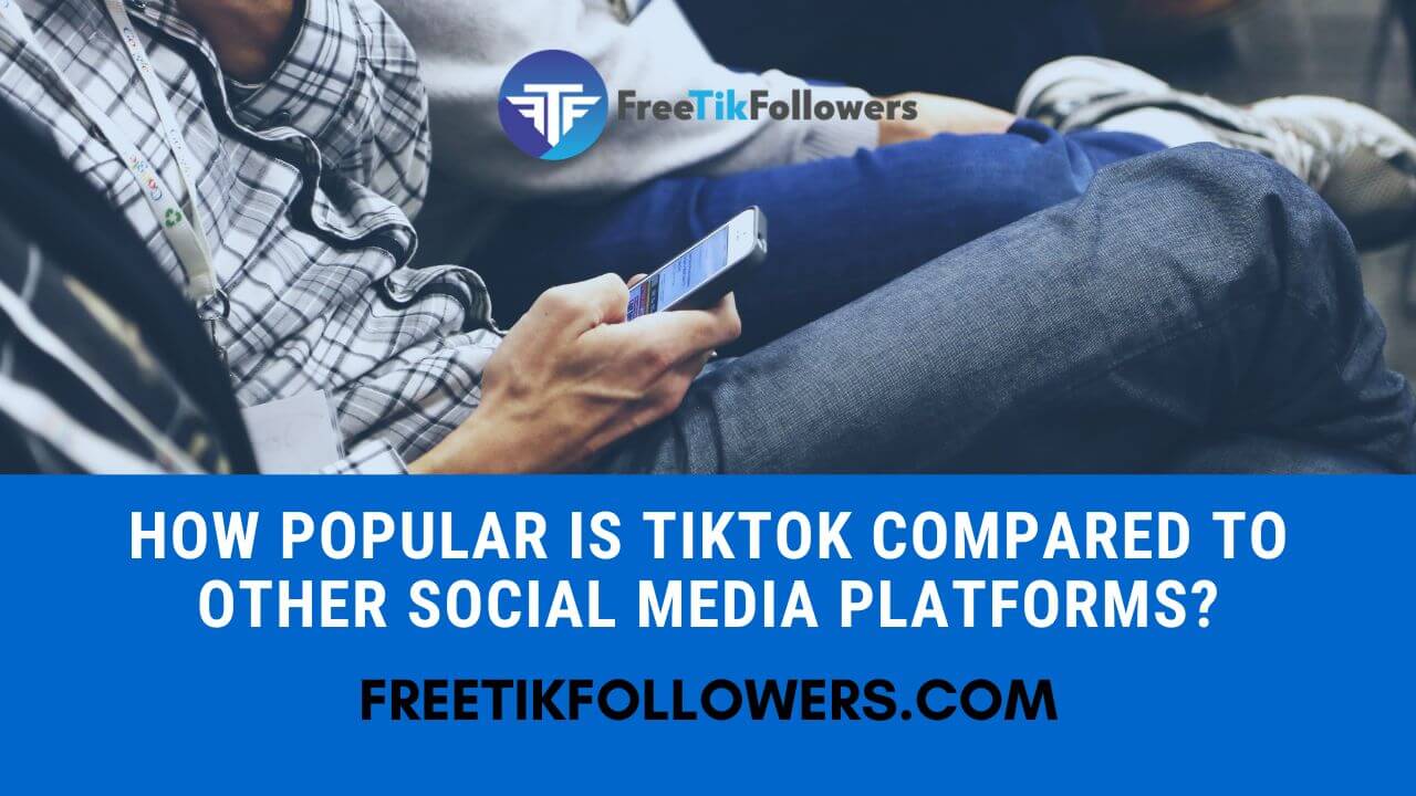 How Popular is TikTok Compared to Other Social Media Platforms